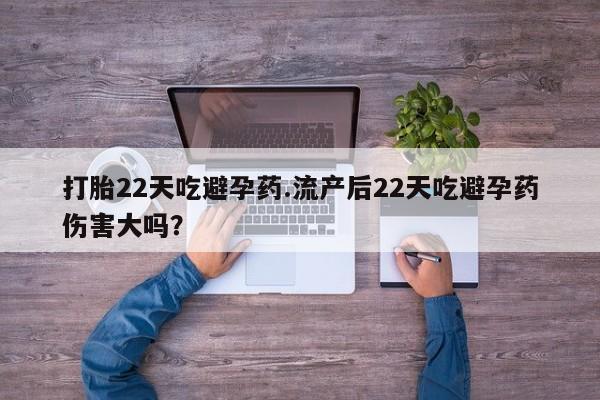 买打胎药的联系方式微信打胎22天吃避孕药.流产后22天吃避孕药伤害大吗？