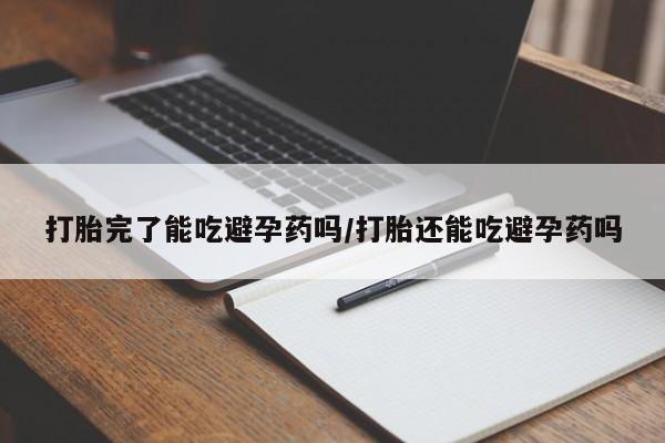 买打胎药的联系方式微信打胎完了能吃避孕药吗/打胎还能吃避孕药吗