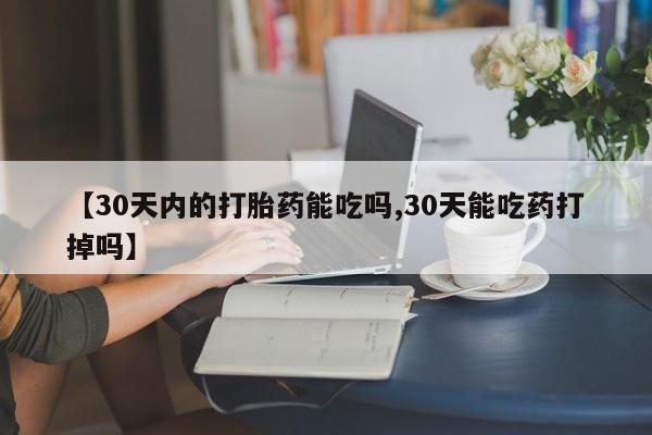 买打胎药的联系方式微信【30天内的打胎药能吃吗,30天能吃药打掉吗】