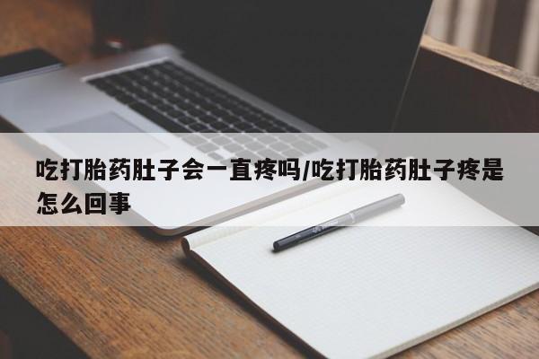 买打胎药的联系方式微信吃打胎药肚子会一直疼吗/吃打胎药肚子疼是怎么回事