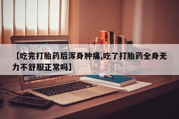 买打胎药的联系方式微信【吃完打胎药后浑身肿痛,吃了打胎药全身无力不舒服正常吗】