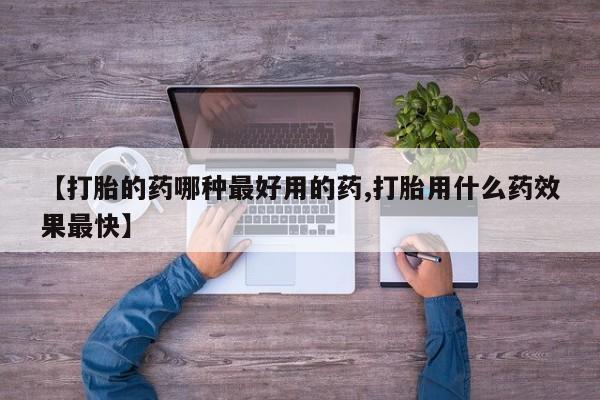 买打胎药的联系方式微信【打胎的药哪种最好用的药,打胎用什么药效果最快】