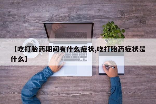 买打胎药的联系方式微信【吃打胎药期间有什么症状,吃打胎药症状是什么】