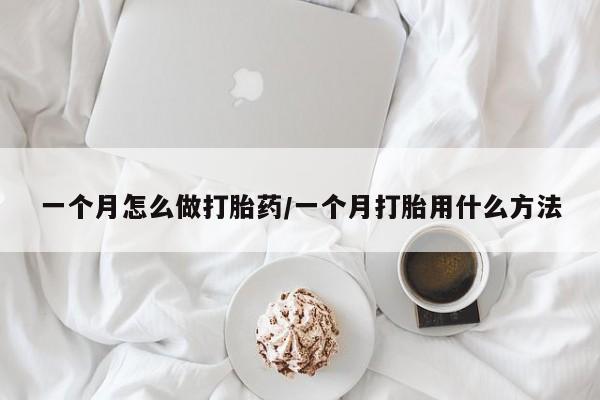 买打胎药的联系方式微信一个月怎么做打胎药/一个月打胎用什么方法
