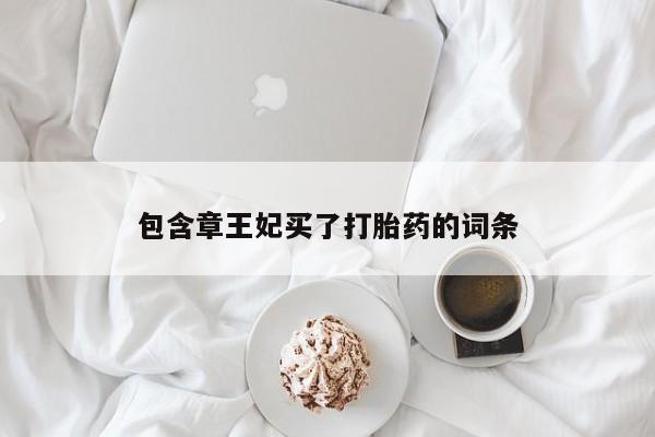 买打胎药的联系方式微信包含章王妃买了打胎药的词条