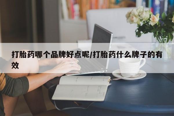 买打胎药的联系方式微信打胎药哪个品牌好点呢/打胎药什么牌子的有效