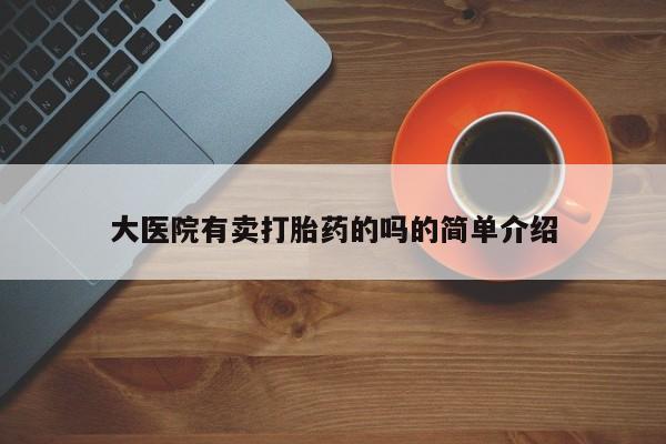 买打胎药的联系方式微信大医院有卖打胎药的吗的简单介绍