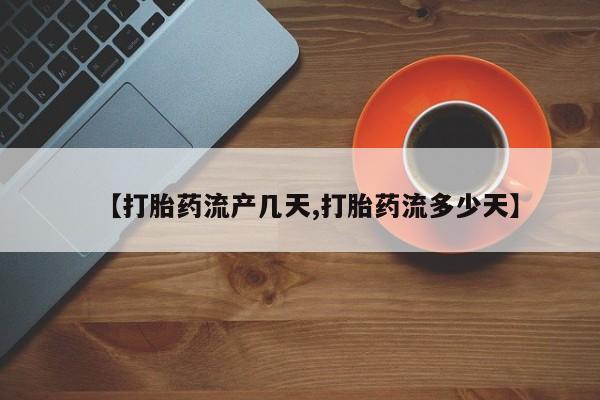 买打胎药的联系方式微信【打胎药流产几天,打胎药流多少天】