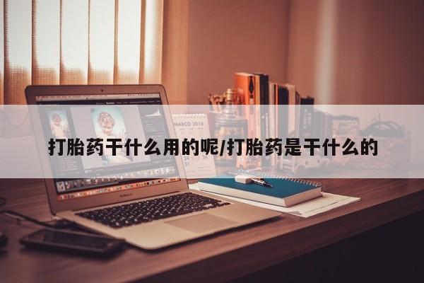 买打胎药的联系方式微信打胎药干什么用的呢/打胎药是干什么的