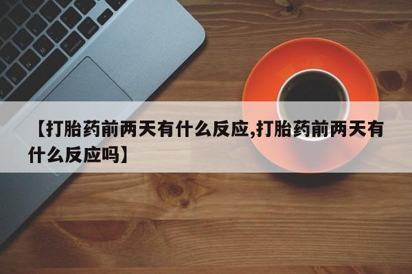 买打胎药的联系方式微信【打胎药前两天有什么反应,打胎药前两天有什么反应吗】