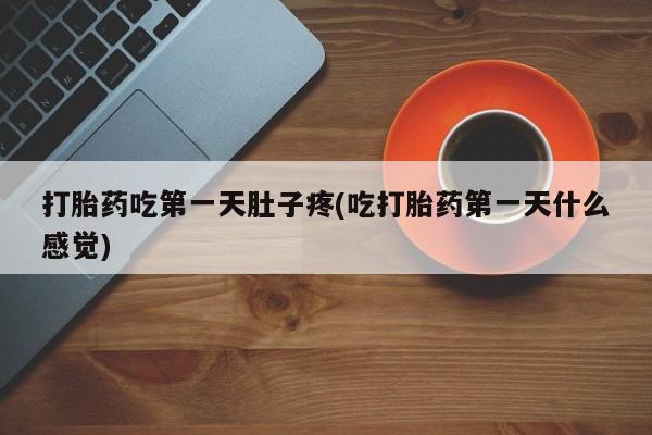 买打胎药的联系方式微信打胎药吃第一天肚子疼(吃打胎药第一天什么感觉)