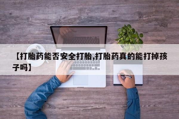 买打胎药的联系方式微信【打胎药能否安全打胎,打胎药真的能打掉孩子吗】
