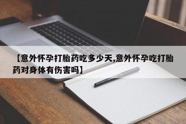 买打胎药的联系方式微信【意外怀孕打胎药吃多少天,意外怀孕吃打胎药对身体有伤害吗】
