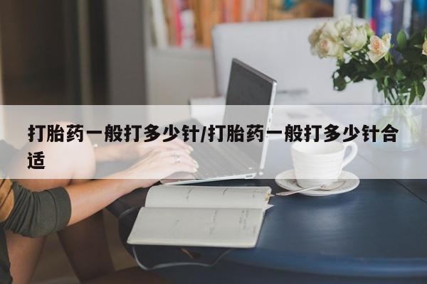 买打胎药的联系方式微信打胎药一般打多少针/打胎药一般打多少针合适