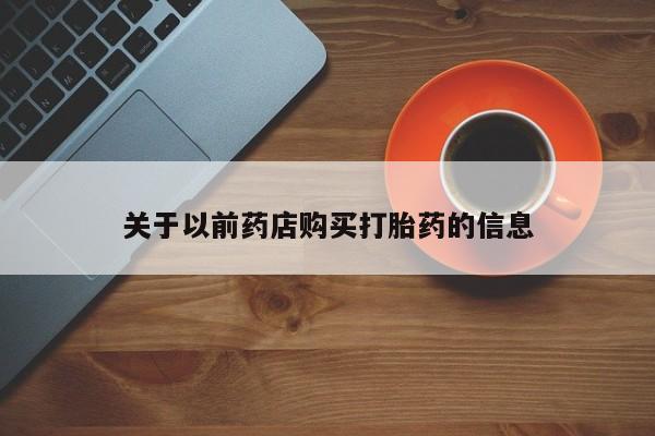 买打胎药的联系方式微信关于以前药店购买打胎药的信息