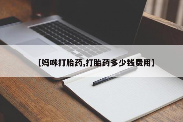 买打胎药的联系方式微信【妈咪打胎药,打胎药多少钱费用】