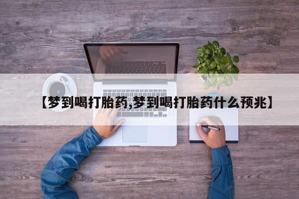 买打胎药的联系方式微信【梦到喝打胎药,梦到喝打胎药什么预兆】