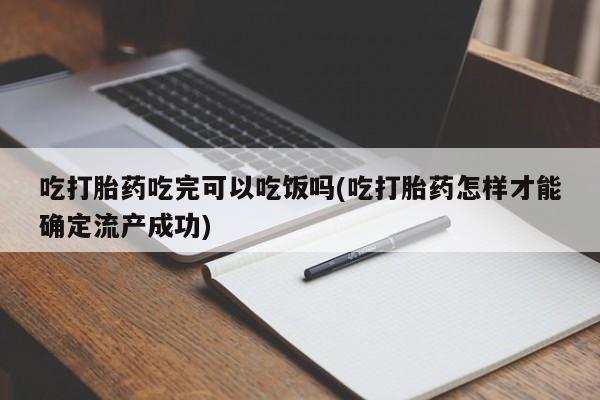 买打胎药的联系方式微信吃打胎药吃完可以吃饭吗(吃打胎药怎样才能确定流产成功)