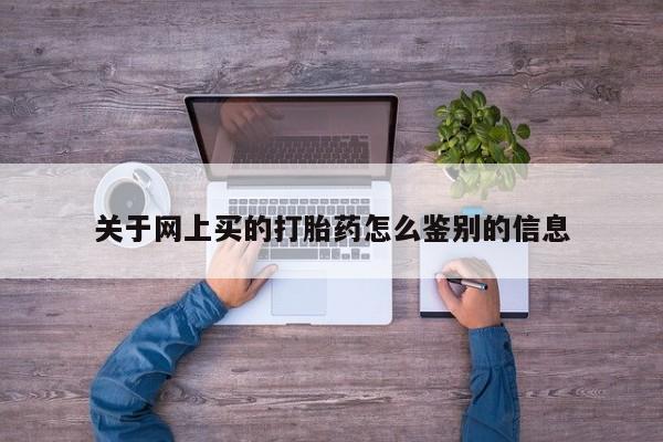买打胎药的联系方式微信关于网上买的打胎药怎么鉴别的信息