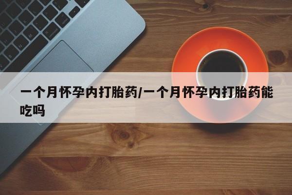 买打胎药的联系方式微信一个月怀孕内打胎药/一个月怀孕内打胎药能吃吗