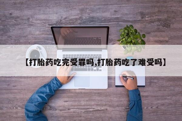 买打胎药的联系方式微信【打胎药吃完受罪吗,打胎药吃了难受吗】