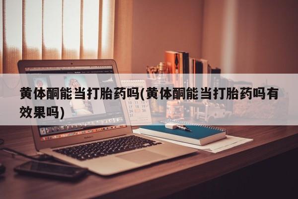 买打胎药的联系方式微信黄体酮能当打胎药吗(黄体酮能当打胎药吗有效果吗)