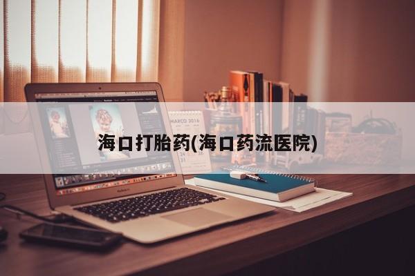 买打胎药的联系方式微信海口打胎药(海口药流医院)