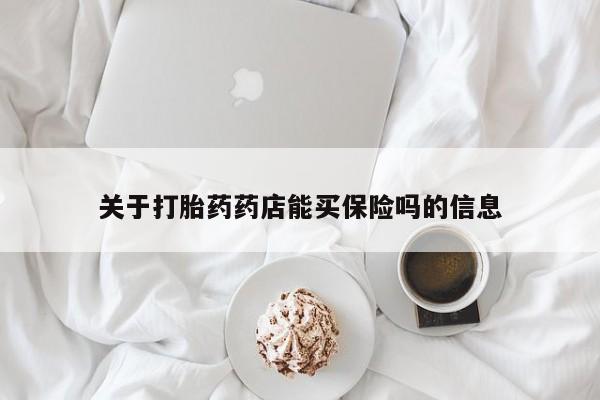 买打胎药的联系方式微信关于打胎药药店能买保险吗的信息