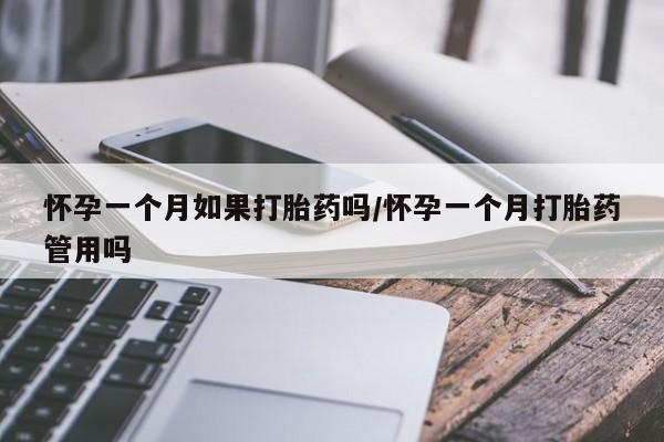 买打胎药的联系方式微信怀孕一个月如果打胎药吗/怀孕一个月打胎药管用吗