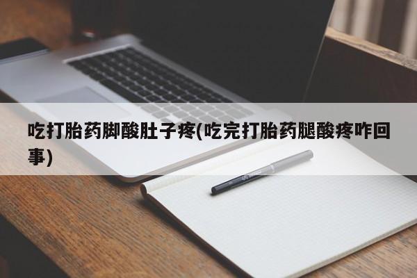 买打胎药的联系方式微信吃打胎药脚酸肚子疼(吃完打胎药腿酸疼咋回事)