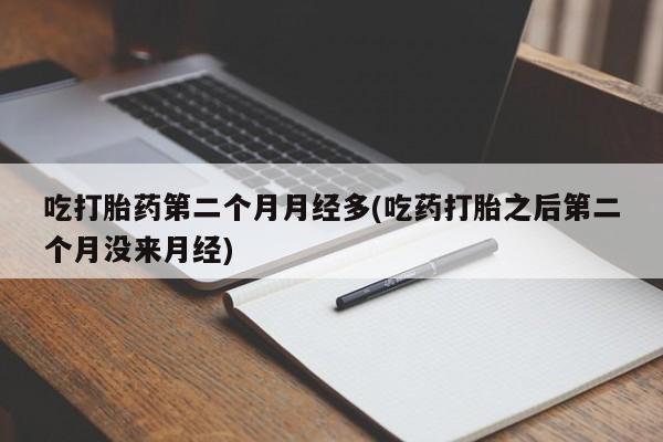 买打胎药的联系方式微信吃打胎药第二个月月经多(吃药打胎之后第二个月没来月经)