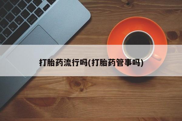 买打胎药的联系方式微信打胎药流行吗(打胎药管事吗)
