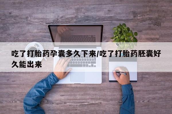 买打胎药的联系方式微信吃了打胎药孕囊多久下来/吃了打胎药胚囊好久能出来