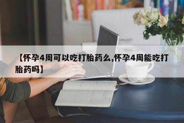 买打胎药的联系方式微信【怀孕4周可以吃打胎药么,怀孕4周能吃打胎药吗】
