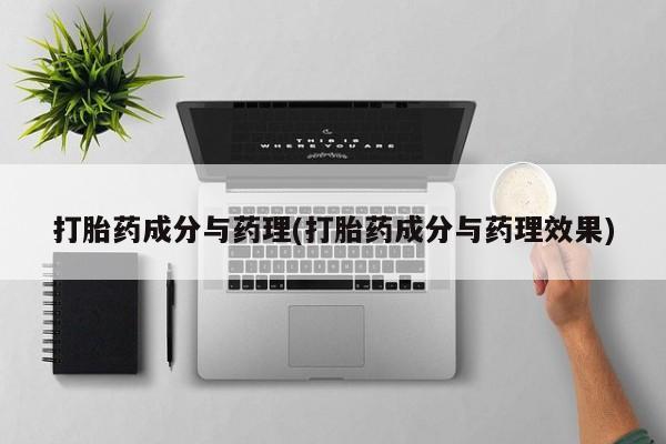 买打胎药的联系方式微信打胎药成分与药理(打胎药成分与药理效果)