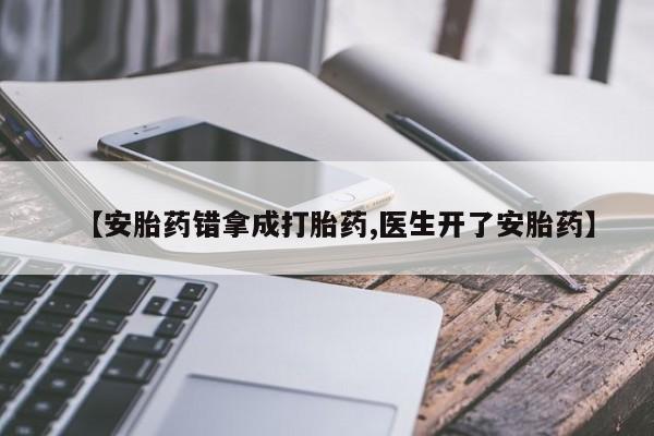 买打胎药的联系方式微信【安胎药错拿成打胎药,医生开了安胎药】