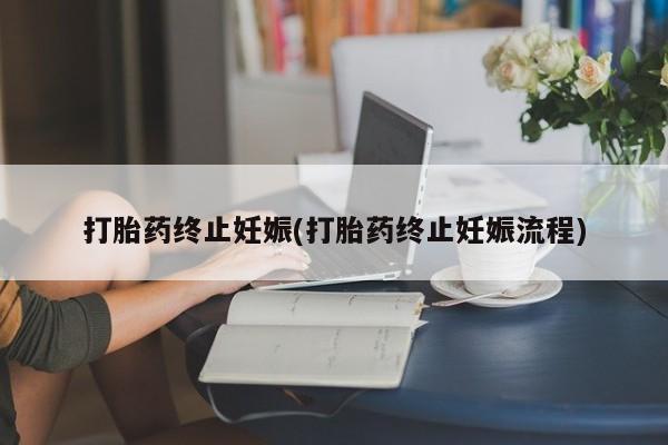 买打胎药的联系方式微信打胎药终止妊娠(打胎药终止妊娠流程)