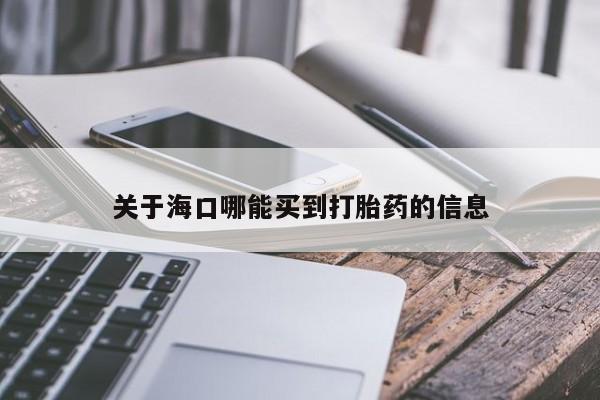 买打胎药的联系方式微信关于海口哪能买到打胎药的信息