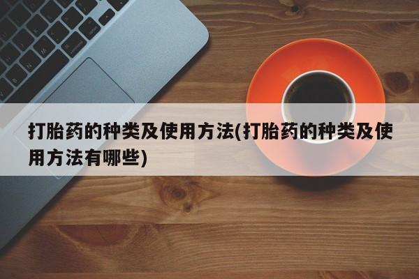 买打胎药的联系方式微信打胎药的种类及使用方法(打胎药的种类及使用方法有哪些)