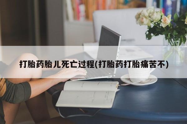 买打胎药的联系方式微信打胎药胎儿死亡过程(打胎药打胎痛苦不)