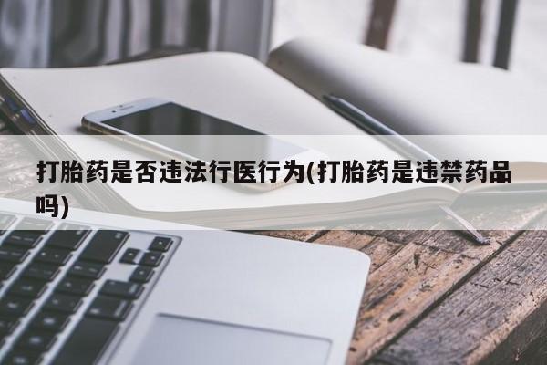 买打胎药的联系方式微信打胎药是否违法行医行为(打胎药是违禁药品吗)