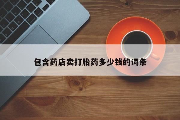买打胎药的联系方式微信包含药店卖打胎药多少钱的词条