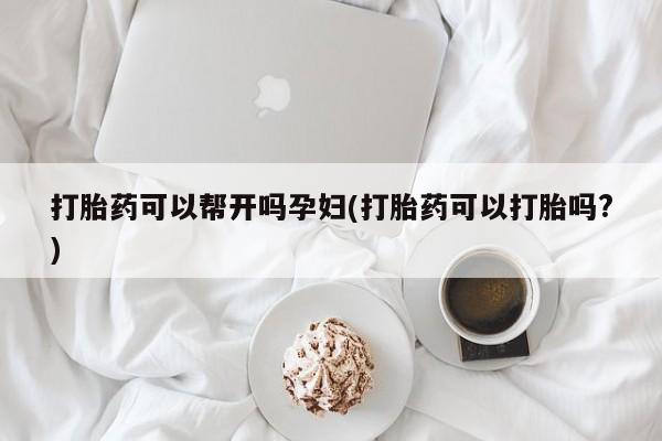 买打胎药的联系方式微信打胎药可以帮开吗孕妇(打胎药可以打胎吗?)