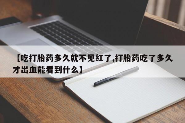 买打胎药的联系方式微信【吃打胎药多久就不见红了,打胎药吃了多久才出血能看到什么】