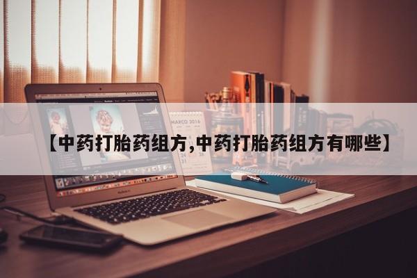 买打胎药的联系方式微信【中药打胎药组方,中药打胎药组方有哪些】