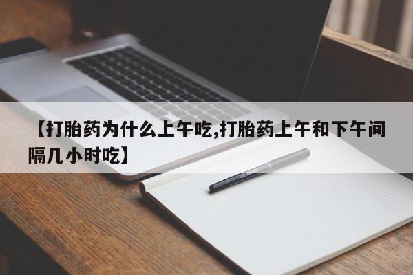 买打胎药的联系方式微信【打胎药为什么上午吃,打胎药上午和下午间隔几小时吃】