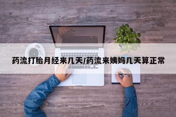 买打胎药的联系方式微信药流打胎月经来几天/药流来姨妈几天算正常