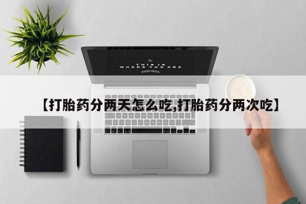 买打胎药的联系方式微信【打胎药分两天怎么吃,打胎药分两次吃】