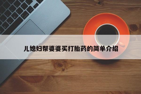 买打胎药的联系方式微信儿媳妇帮婆婆买打胎药的简单介绍