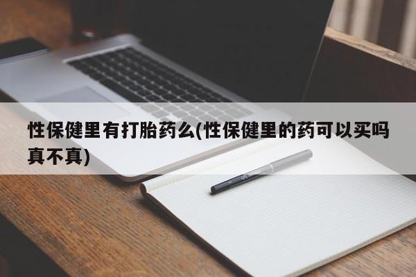 买打胎药的联系方式微信性保健里有打胎药么(性保健里的药可以买吗真不真)